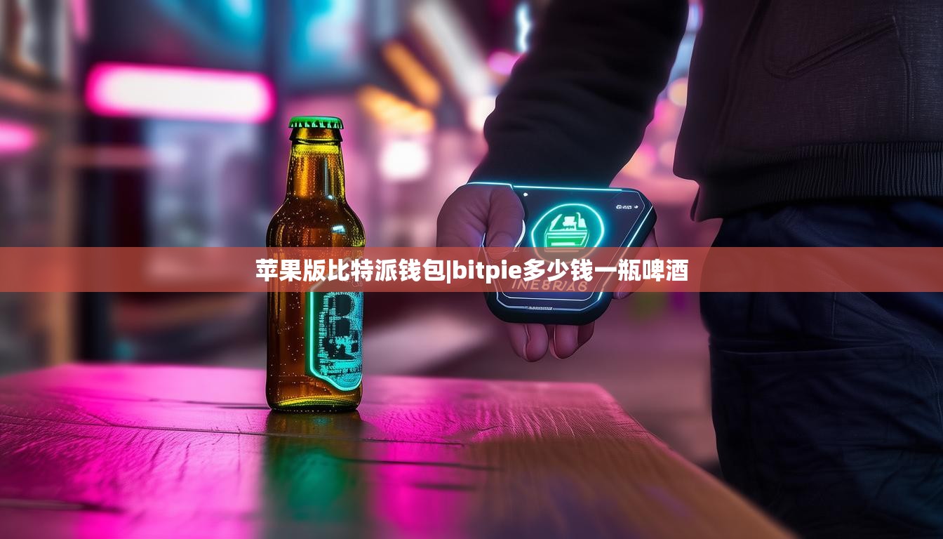 蘋果版比特派錢包|bitpie多少錢一瓶啤酒  第1張