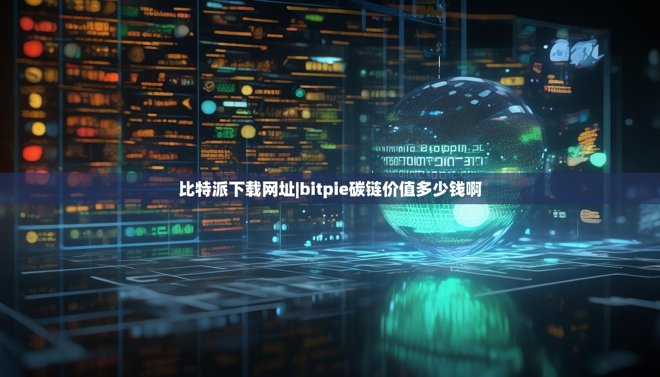 比特派下載網(wǎng)址|bitpie碳鏈價(jià)值多少錢啊  第1張