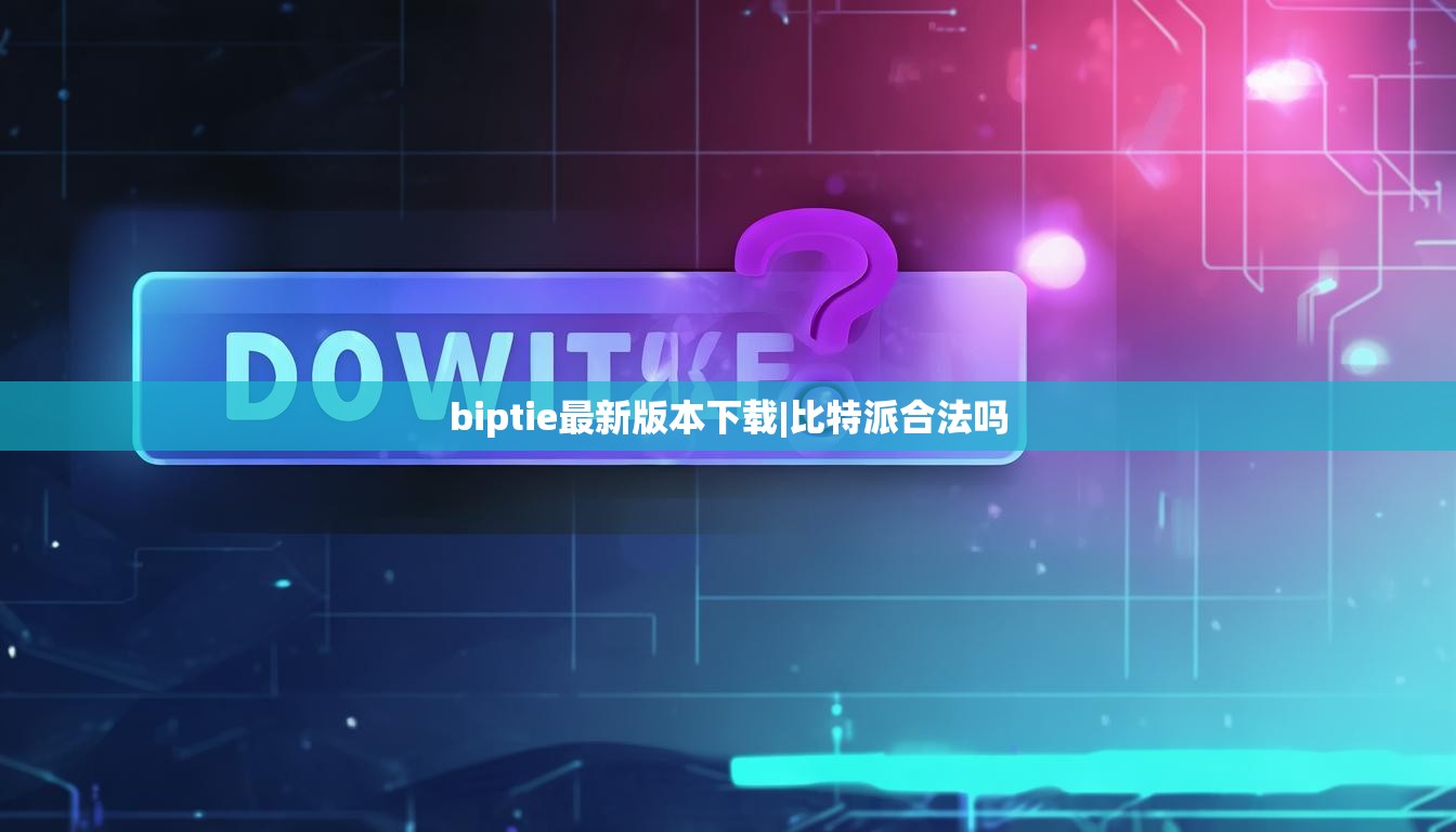 biptie最新版本下載|比特派合法嗎  第1張